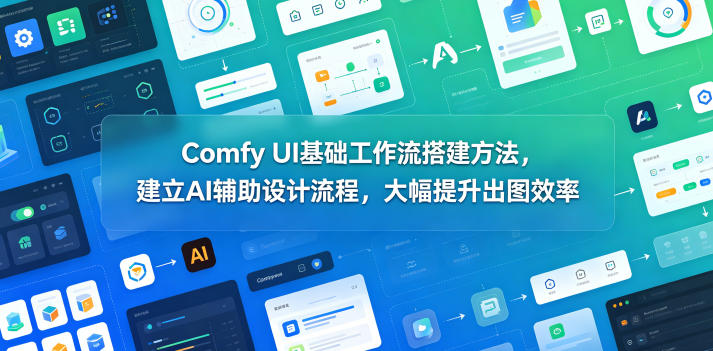 Comfy UI基础工作流搭建方法，建立AI辅助设计流程，大幅提升出图效率-网赚副业网