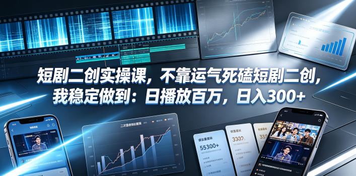 短剧二创实操课,不靠运气死磕短剧二创,我稳定做到:日播放百万,日入300+-网赚副业网