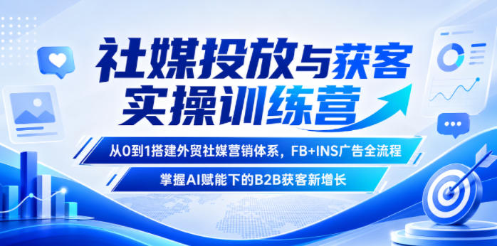 社媒投放与获客实操训练营,从0到1搭建外贸社媒营销体系,FB+INS广告全流程,掌握AI赋能下的B2B获客新增长-网赚副业网