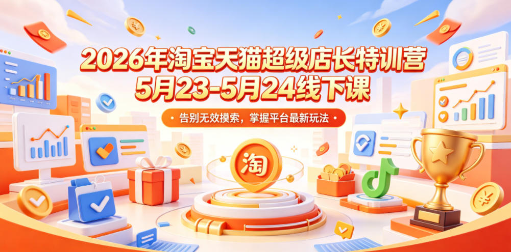2026年淘宝天猫超级店长特训营5月23-5月24线下课,告别无效摸索,掌握平台最新玩法-网赚副业网