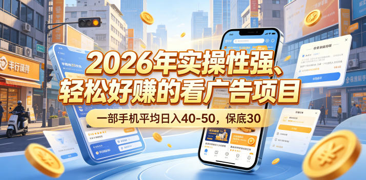 2026年实操性强、轻松好賺的看广告项目,一部手机平均日入40-50,保底30米【揭秘】-网赚副业网