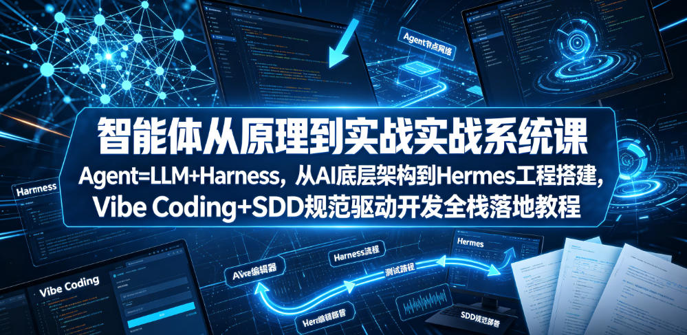 智能体从原理到实战系统课Agent=LLM+Harness,从AI底层架构到Hermes工程搭建,Vibe Coding+SDD规范驱动开发全栈落地教程-网赚副业网