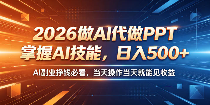 2026做AI代做PPT，掌握AI技能，日入500+，AI副业挣钱必看，当天操作当天就能见收益【揭秘】-网赚副业网