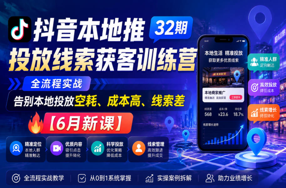抖音本地推投放线索获客训练营32期,全流程实战,告别本地投放空耗、成本高、线索差【6月新课】-网赚副业网