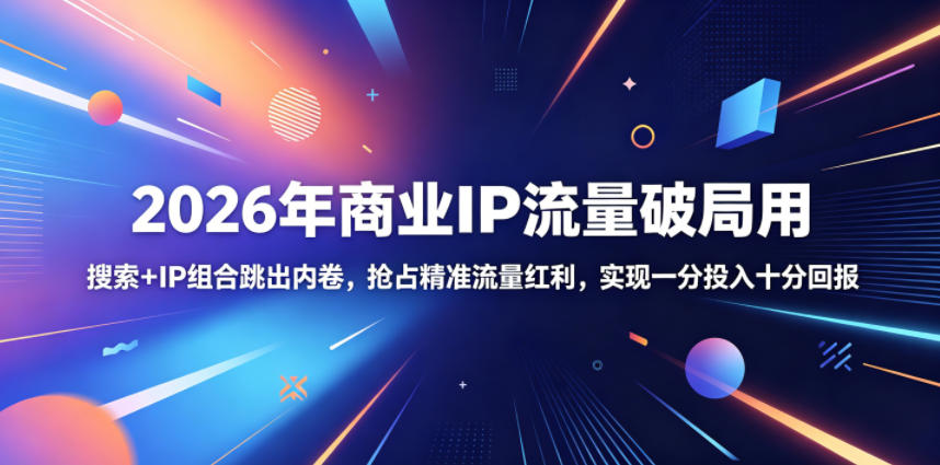 2026年商业IP流量破局用,搜索+IP组合跳出内卷,抢占精准流量红利,实现一分投入十分回报-网赚副业网