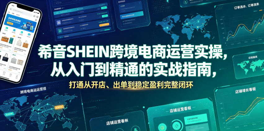 希音SHEIN跨境电商运营实操,从入门到精通的实战指南,打通从开店、出单到稳定盈利完整闭环-网赚副业网