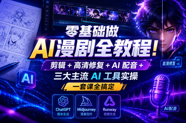零基础做AI漫剧全教程!剪辑+高清修复+AI配音+三大主流AI工具实操,一套课全搞定-网赚副业网