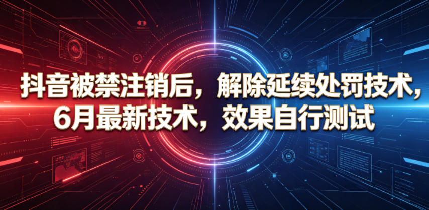 抖音被禁注销后,解除延续处罚技术,6月最新技术,效果自行测试-网赚副业网