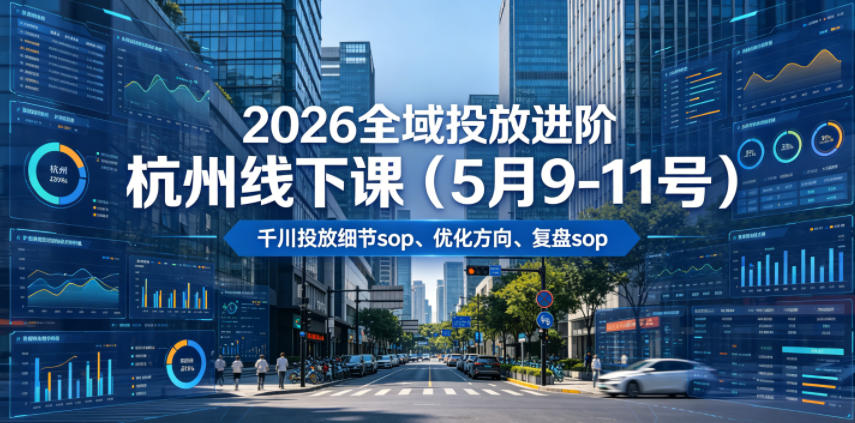 2026全域投放进阶杭州线下课(5月9-11号),包括千川投放细节sop、优化方向、复盘sop(20小时录音+字幕)-网赚副业网
