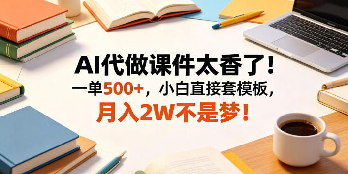 AI代做课件太香了!一单500+,小白直接套模板,月入2W不是梦!【揭秘】-网赚副业网