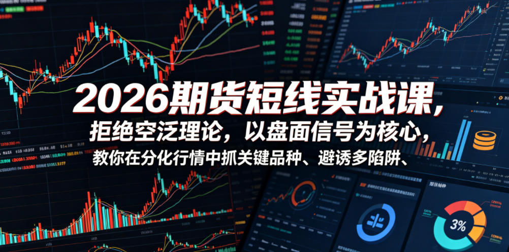 2026期货短线实战课,拒绝空泛理论,以盘面信号为核心,教你在分化行情中抓关键品种、避诱多陷阱-网赚副业网