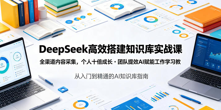 DeepSeek高效搭建知识库实战课,全渠道内容采集,个人十倍成长・团队提效,AI赋能工作学习-网赚副业网