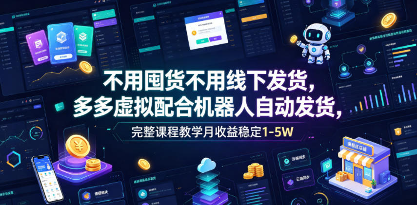 不用囤货不用线下发货,多多虚拟配合机器人自动发货,完整课程教学月收益稳定1-5W【揭秘】-网赚副业网