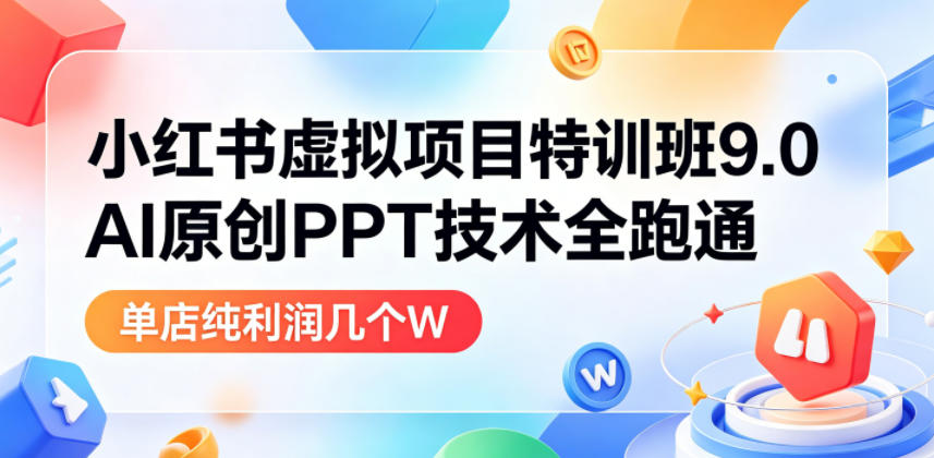 小红书虚拟项目特训班9.0,AI原创PPT技术全跑通,单店纯利润几个W-网赚副业网