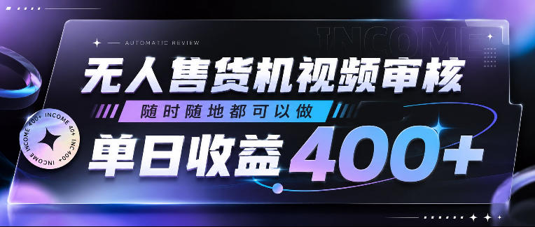 无人售货机视频审核，随时随地都可以做，单日收益400+，有手就行，人人可做【揭秘】-网赚副业网
