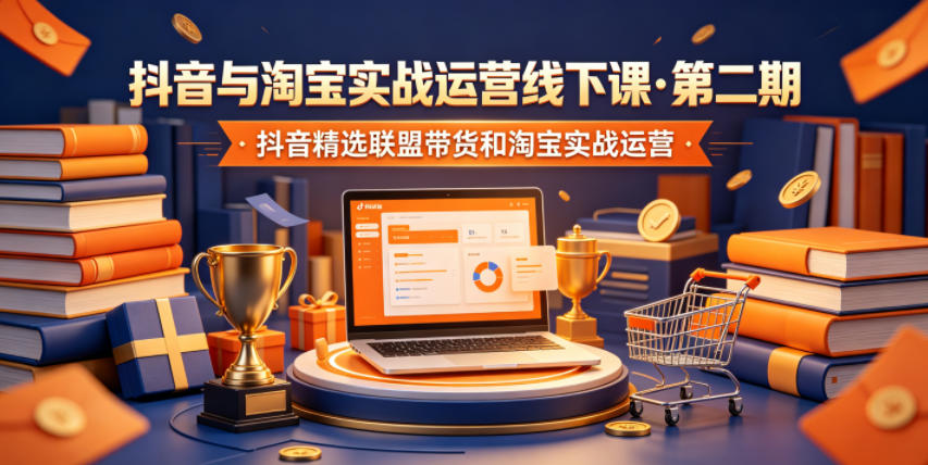 抖音与淘宝实战运营线下课·第二期,抖音精选联盟带货和淘宝实战运营-网赚副业网