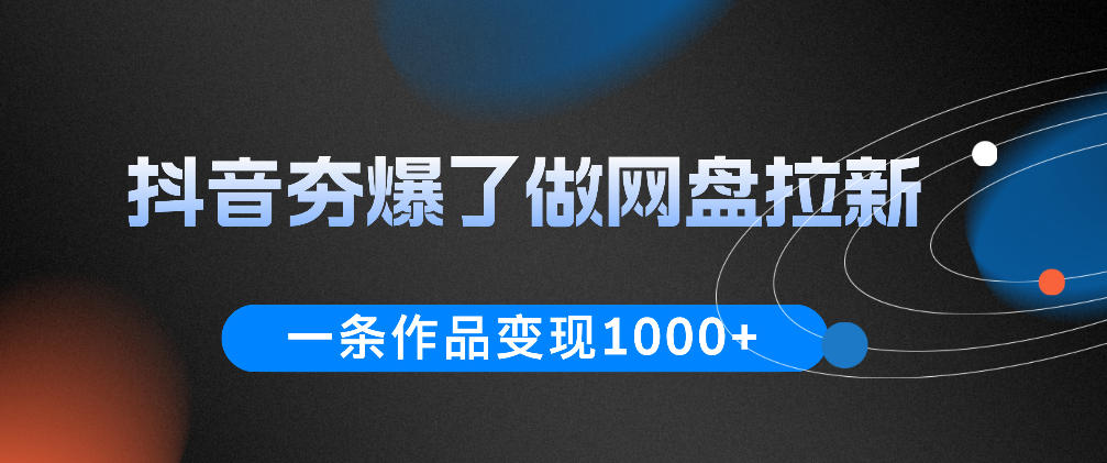 抖音夯爆了做网盘拉新,一条作品轻松10W+流量,变现1k+,看完即可上手操作-网赚副业网