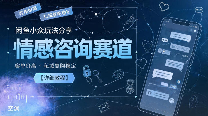 闲鱼小众玩法分享,情感咨询赛道,客单价高,私域复购稳定【详细教程】-网赚副业网