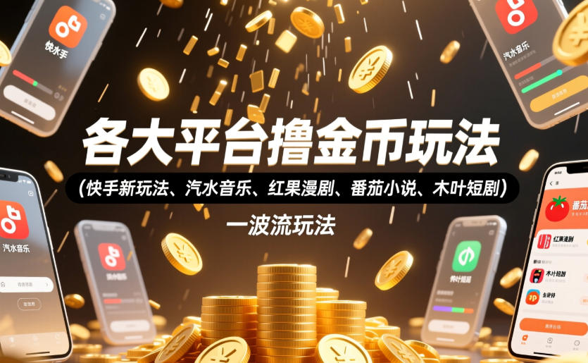 各大平台撸金币玩法(快手新玩法、汽水音乐、红果漫剧、番茄小说、木叶短剧),一波流玩法(收费398元的教程)-网赚副业网