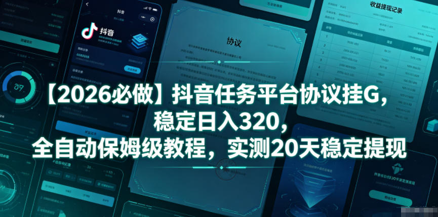 【2026必做】抖音任务平台协议挂G，稳定日入320，全自动保姆级教程，实测20天稳定提现【揭秘】-网赚副业网