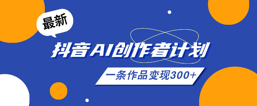 26年最新抖音AI创作者计划实操课程,一条作品变现300+-网赚副业网
