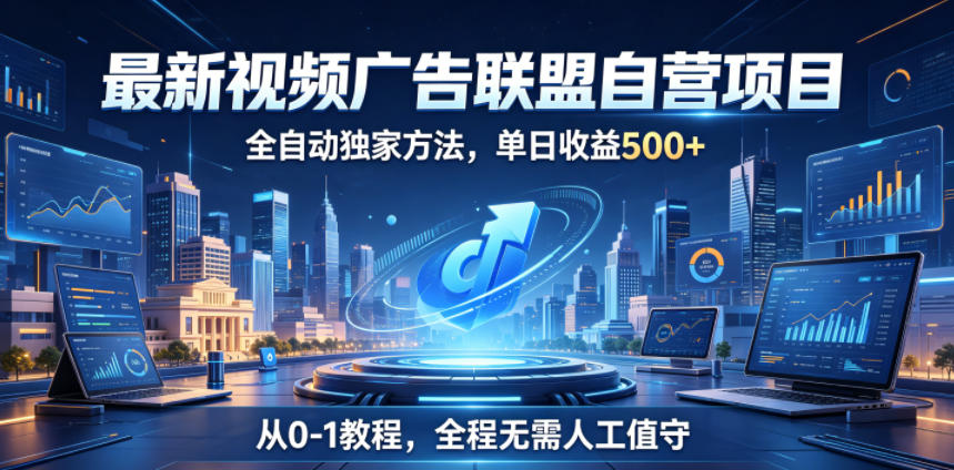 最新视频广告联盟自营项目,全自动独家方法,单日收益500+,从0-1教程,全程无需人工值守【揭秘】-网赚副业网