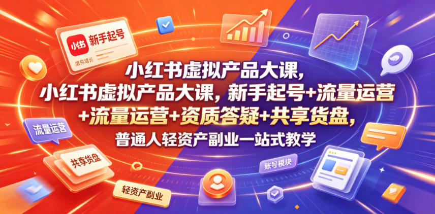 小红书虚拟产品大课,新手起号+流量运营+资质答疑+共享货盘,普通人轻资产副业一站式教学-网赚副业网
