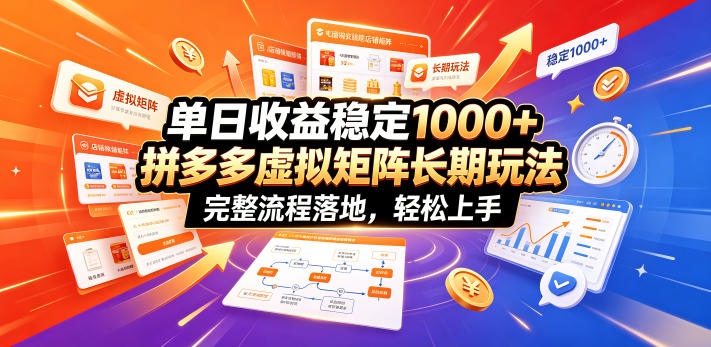 单日收益稳定1000+，拼多多虚拟矩阵长期玩法，完整流程落地，轻松上手【揭秘】-网赚副业网