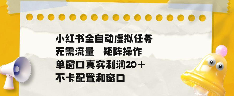 小红书全自动虚拟任务，矩阵操作无需流量，单窗口20+真实收益，不卡配置和窗口【揭秘】-网赚副业网