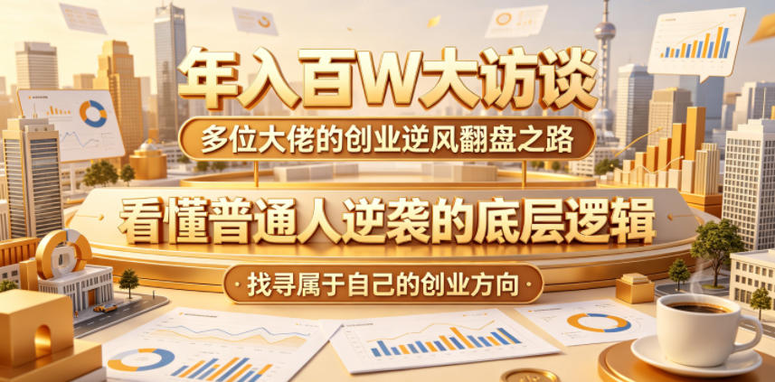 年入百W大访谈,多位大佬的创业逆风翻盘之路,看懂普通人逆袭的底层逻辑,找寻属于自己的创业方向-网赚副业网