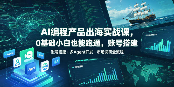 AI编程产品出海实战课,0基础小白也能跑通,账号搭建・多Agent开发・市场调研全流程,月入千刀跨境变现教程-网赚副业网
