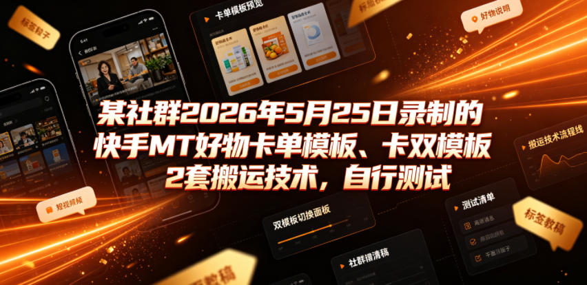 某社群2026年5月25日录制的快手MT好物卡单模板、卡双模板2套搬运技术,自行测试-网赚副业网