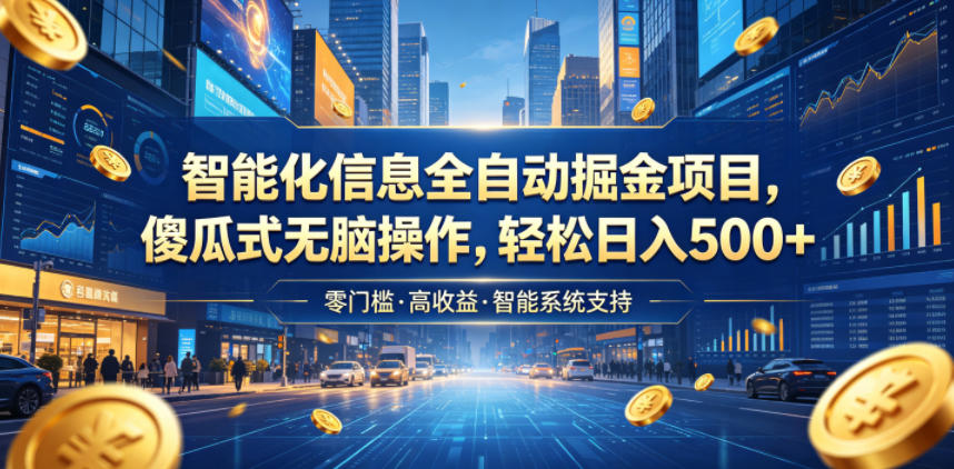智能化信息全自动掘金项目,傻瓜式无脑操作,轻松日入500+【揭秘】-网赚副业网
