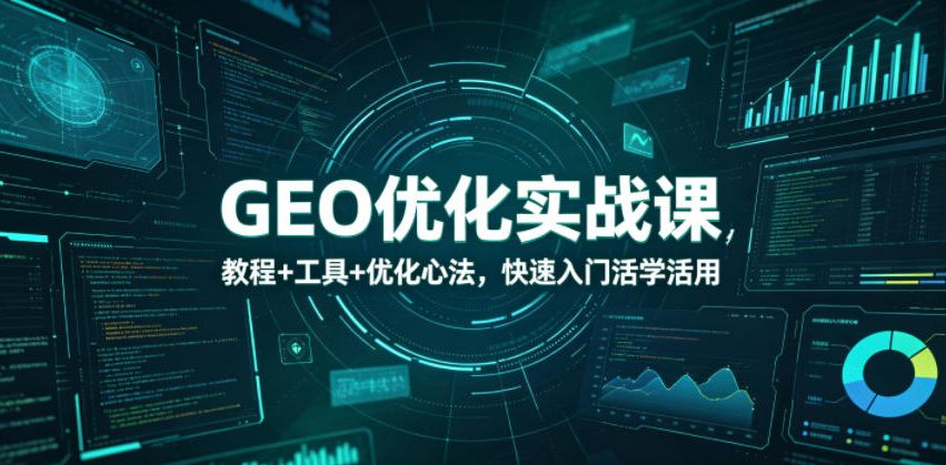 GEO优化实战课,教程+工具+优化心法,快速入门活学活用-网赚副业网