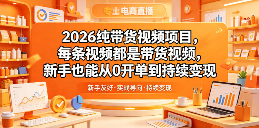 2026纯带货视频项目,每条视频都是带货视频,新手也能从0开单到持续变现-网赚副业网