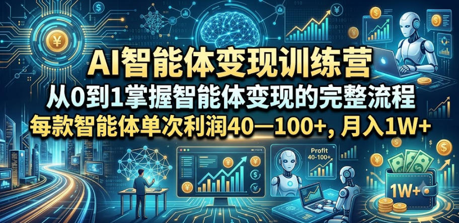AI智能体变现训练营,从0到1掌握智能体变现的完整流程,每款智能体单次利润40—100+,月入1W+-网赚副业网