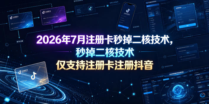2026年7月注册卡秒掉二核技术,仅支持注册卡注册抖音-网赚副业网