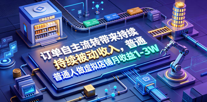 订单自主流转带来持续被动收入,普通人做虚拟店铺月收益1-3W【揭秘】-网赚副业网