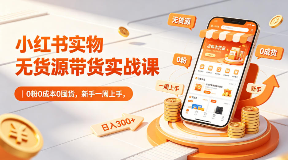小红书实物无货源带货实战课|0粉0成本0囤货,新手一周上手,日入300+(更新0702)-网赚副业网