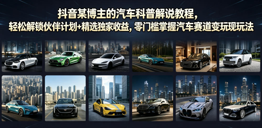 抖音某博主的汽车科普解说教程,轻松解锁伙伴计划+精选独家收益,零门槛掌握汽车赛道变现玩法-网赚副业网