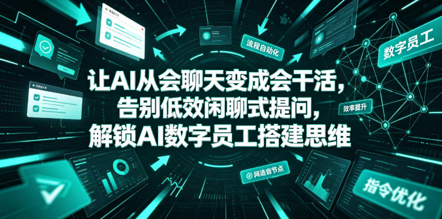 让AI从会聊天变成会干活,告别低效闲聊式提问,解锁AI数字员工搭建思维-网赚副业网