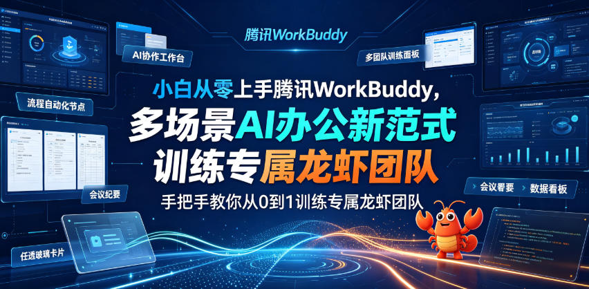 小白从零上手腾讯WorkBuddy,多场景AI办公新范式实战,手把手教你从0到1训练专属龙虾团队-网赚副业网