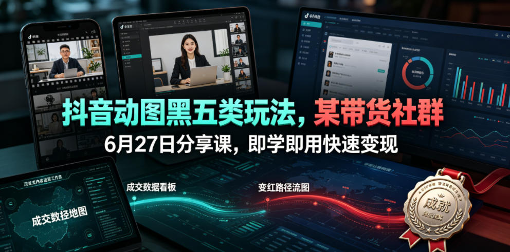 抖音动图黑五类玩法,某带货社群6月27日分享课,即学即用快速变现-网赚副业网