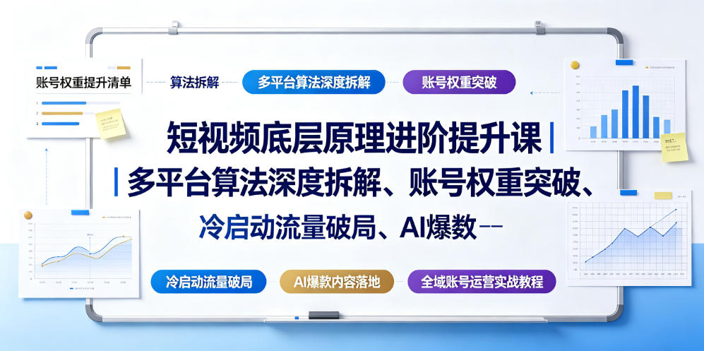 短视频底层原理进阶提升课|多平台算法深度拆解、账号权重突破、冷启动流量破局、AI爆款内容落地与全域账号运营实战教程-网赚副业网