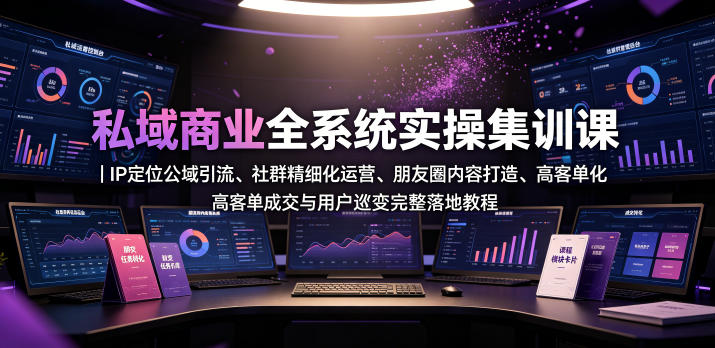 私域商业全系统实操课|IP定位公域引流、社群精细化运营、朋友圈内容打造、高客单成交与用户裂变完整落地教程-网赚副业网