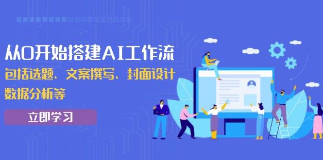(13949期)从0开始搭建AI工作流,包括选题、文案撰写、封面设计、数据分析等-网赚副业网