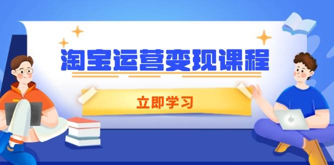(14016期)淘宝运营变现课程,涵盖店铺运营、推广、数据分析,助力商家提升-网赚副业网