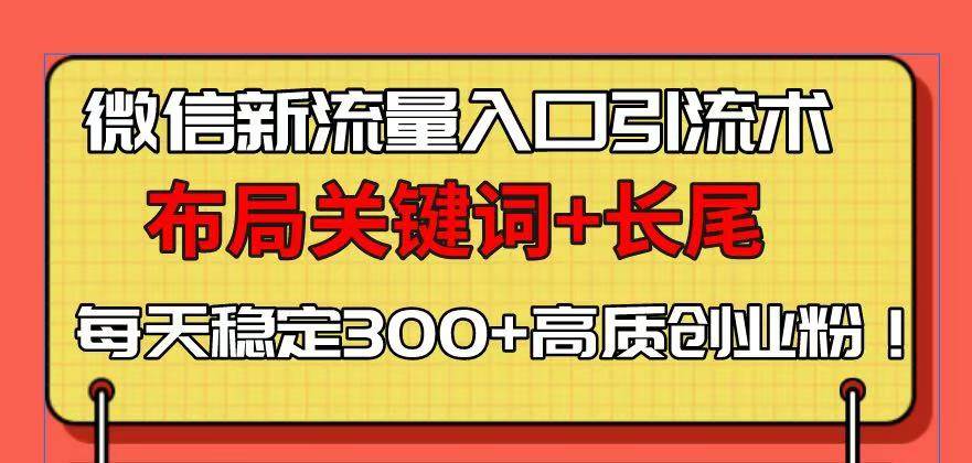 (13897期)微信新流量入口引流术,布局关键词+长尾,每天稳定300+高质创业粉!-网赚副业网