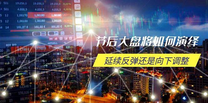 (14065期)节后大盘将如何演绎,延续反弹还是向下调整,关键时间点和空间位待解-网赚副业网