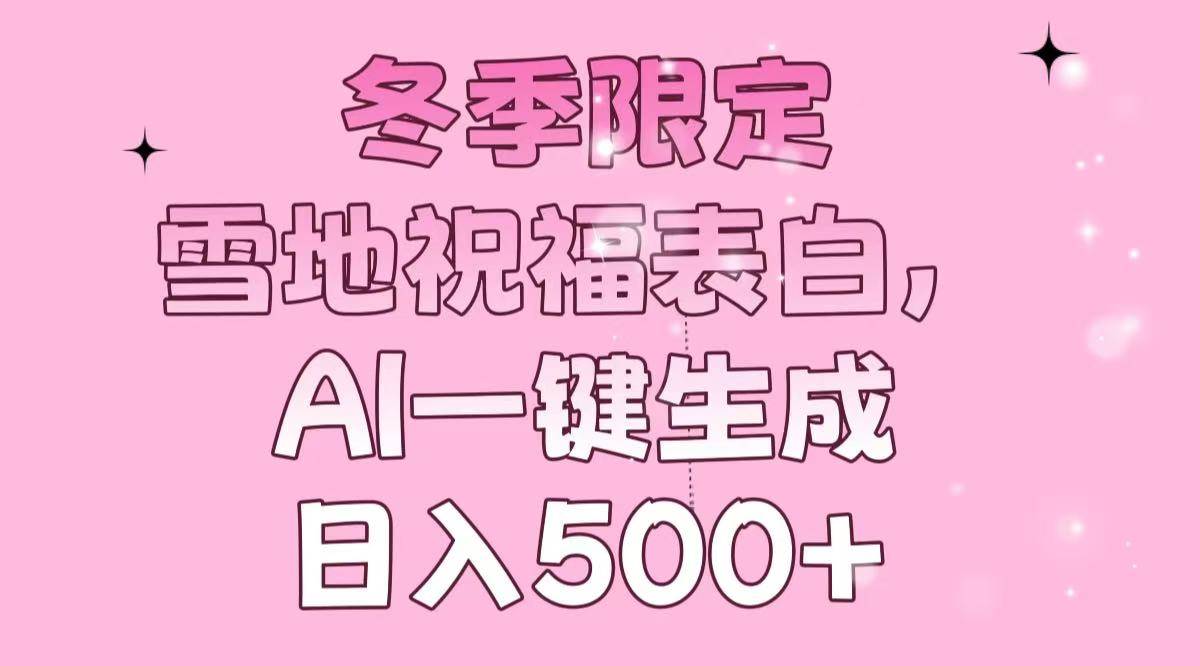 (13926期)冬季限定,雪地祝福表白,AI一键生成,日入500+-网赚副业网